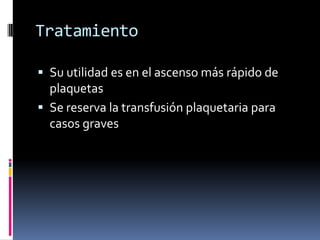 TratamientoSu utilidad es en el ascenso más rápido de plaquetasSe reserva la transfusión plaquetaria para casos graves