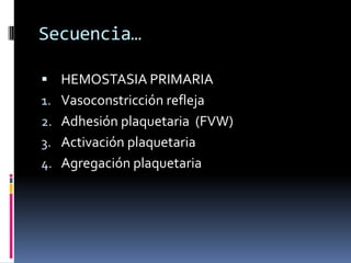 Secuencia…HEMOSTASIA PRIMARIAVasoconstricción reflejaAdhesión plaquetaria  (FVW)Activación plaquetariaAgregación plaquetaria