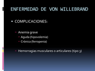 ENFERMEDAD DE VON WILLEBRANDCOMPLICACIONES:Anemia grave Aguda (hipovolemia)Crónica (ferropenia)Hemorragias musculares o articulares (tipo 3)
