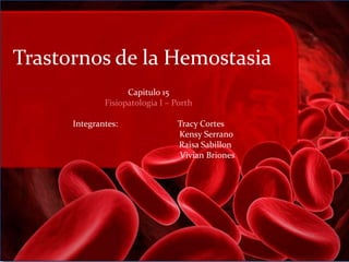 Trastornos de la Hemostasia
                    Capitulo 15
              Fisiopatologia I – Porth

      Integrantes:               Tracy Cortes
                                 Kensy Serrano
                                 Raisa Sabillon
                                 Vivian Briones
 