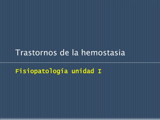 Trastornos de la hemostasia
Fisiopatología unidad I
 