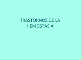 TRASTORNOS DE LA
HEMOSTASIA
 