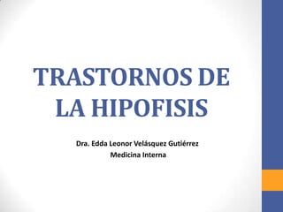 TRASTORNOS DE
 LA HIPOFISIS
  Dra. Edda Leonor Velásquez Gutiérrez
            Medicina Interna
 