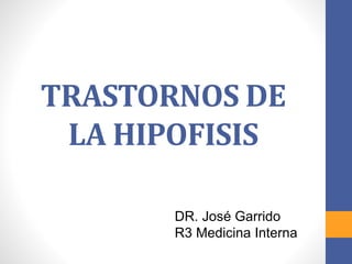 TRASTORNOS DE
LA HIPOFISIS
DR. José Garrido
R3 Medicina Interna
 