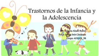 Trastornos de la Infancia y
la Adolescencia
Por: Ximena Alzate Bueno
Tutor: Marta Inés Cárdenas
Grupo: 403009_38
 