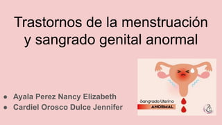 Trastornos de la menstruación
y sangrado genital anormal
● Ayala Perez Nancy Elizabeth
● Cardiel Orosco Dulce Jennifer
 