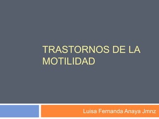TRASTORNOS DE LA 
MOTILIDAD 
Luisa Fernanda Anaya Jmnz 
 