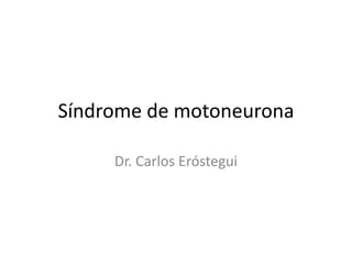 Síndrome de motoneurona
Dr. Carlos Eróstegui
 