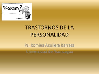 TRASTORNOS DE LA
  PERSONALIDAD
Ps. Romina Aguilera Barraza
 Universidad de Aconcagua
 