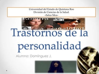 Trastornos de la
personalidad
Alumno: Domínguez J.
Universidad del Estado de Quintana Roo
División de Ciencias de la Salud.
«Salus Mea»
 