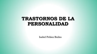 TRASTORNOS DE LA
PERSONALIDAD
Isabel Peláez Builes
 