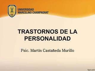 TRASTORNOS DE LA
PERSONALIDAD
Psic. Martín Castañeda Murillo
 