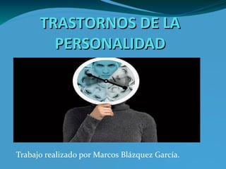 TRASTORNOS DE LATRASTORNOS DE LA
PERSONALIDADPERSONALIDAD
Trabajo realizado por Marcos Blázquez García.
 