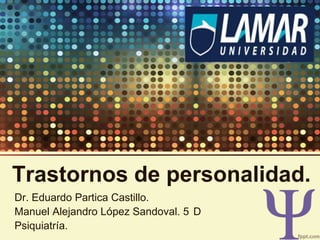 Trastornos de personalidad.
Dr. Eduardo Partica Castillo.
Manuel Alejandro López Sandoval. 5 D
Psiquiatría.

 
