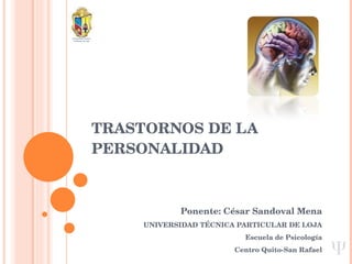 TRASTORNOS DE LA PERSONALIDAD Ponente: César Sandoval Mena UNIVERSIDAD TÉCNICA PARTICULAR DE LOJA Escuela de Psicología Centro Quito-San Rafael 
