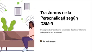 Trastornos de la
Personalidad según
DSM-5
En esta presentación abordaremos la clasificación, diagnóstico y tratamiento
de los trastornos de la personalidad
by arcil rodrigo
 