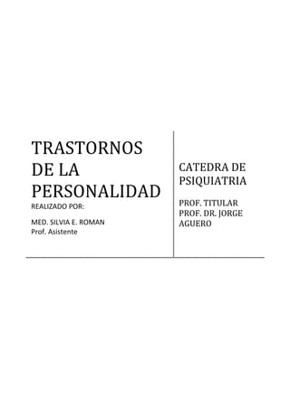 TRASTORNOS
DE LA
PERSONALIDAD
REALIZADO POR:
MED. SILVIA E. ROMAN
Prof. Asistente
CATEDRA DE
PSIQUIATRIA
PROF. TITULAR
PROF. DR. JORGE
AGUERO
 