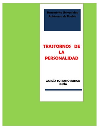 Benemérita Universidad
Autónoma de Puebla
TRASTORNOS DE
LA
PERSONALIDAD
GARCÍA SORIANO JESSICA
LUCÍA
 
