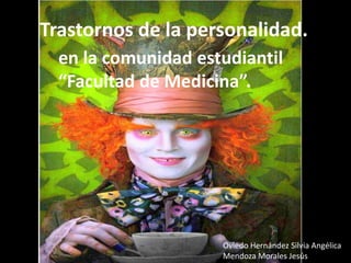 Trastornos de la personalidad.
en la comunidad estudiantil
“Facultad de Medicina”.

Oviedo Hernández Silvia Angélica
Mendoza Morales Jesús

 
