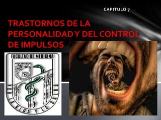 CAPITULO 7
TRASTORNOS DE LA
PERSONALIDADY DEL CONTROL
DE IMPULSOS
 