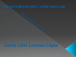 TRASTORNOS DEL APRENDIZAJE




Loren Liset Lescano López
 