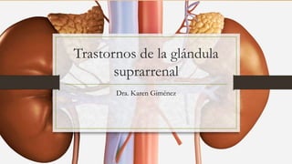 Trastornos de la glándula
suprarrenal
Dra. Karen Giménez
 