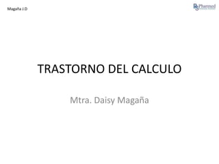 Magaña J.D

TRASTORNO DEL CALCULO
Mtra. Daisy Magaña

 