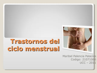 Trastornos del ciclo menstrual Maribel Palencia Palacios Codigo: 21071066 UCC – 2011 