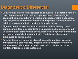 Diagnóstico DiferencialDiagnóstico Diferencial
 Dentro de los criterios de exclusión se encuentra el generar incendiosDen...