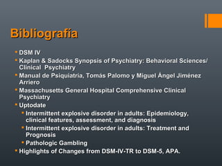 BibliografíaBibliografía
 DSM IVDSM IV
 Kaplan & Sadocks SyKaplan & Sadocks Synopsis of Psychiatry: Behavioral Sciences/...