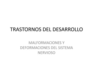 TRASTORNOS DEL DESARROLLO MALFORMACIONES Y DEFORMACIONES DEL SISTEMA NERVIOSO 