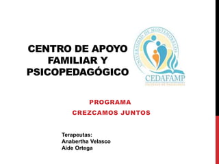 CENTRO DE APOYO
FAMILIAR Y
PSICOPEDAGÓGICO
PROGRAMA
CREZCAMOS JUNTOS
Terapeutas:
Anabertha Velasco
Aide Ortega
 
