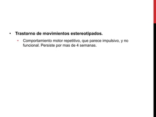 • Trastorno de movimientos estereotipados.
• Comportamiento motor repetitivo, que parece impulsivo, y no
funcional. Persiste por mas de 4 semanas.
 