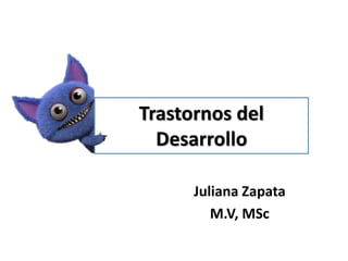 Trastornos del
Desarrollo
Juliana Zapata
M.V, MSc
 