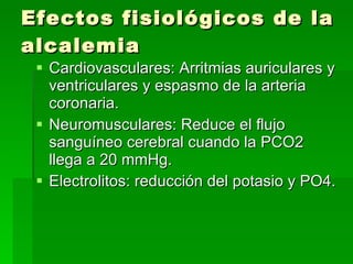 Efectos fisiológicos de la alcalemia <ul><li>Cardiovasculares: Arritmias auriculares y ventriculares y espasmo de la arter...