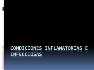 CONDICIONES INFLAMATORIAS E
INFECCIOSAS
 