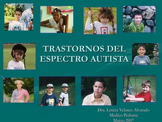 TRASTORNOS DEL ESPECTRO AUTISTA Dra. Leticia Velasco Alvarado Médico Pediatra Marzo 2007 