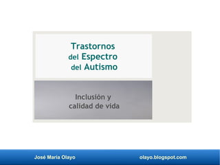 José María Olayo olayo.blogspot.com
Trastornos
del Espectro
del Autismo
Inclusión y
calidad de vida
 