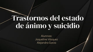 Trastornos del estado
de ánimo y suicidio
Alumnas:
Jaqueline Vázquez
Alejandra Garza
 