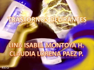 TRASTORNOS DELIRANTES LINA ISABEL MONTOYA H. CLAUDIA LORENA PAEZ P. 