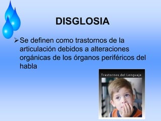 DISGLOSIA
Se definen como trastornos de la
articulación debidos a alteraciones
orgánicas de los órganos periféricos del
habla
 