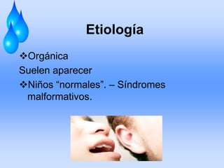 Etiología
Orgánica
Suelen aparecer
Niños “normales”. – Síndromes
malformativos.
 