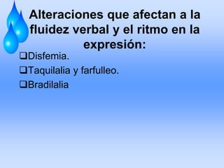 Alteraciones que afectan a la
fluidez verbal y el ritmo en la
expresión:
Disfemia.
Taquilalia y farfulleo.
Bradilalia
 