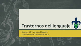 Trastornos del lenguaje
Sánchez Silva Vanessa Elizabeth
Espinosa Marín Gerardo de Jesús
 