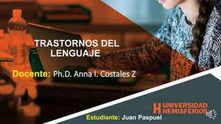 TRASTORNOS DEL
LENGUAJE
Docente: Ph.D. Anna I. Costales Z
Estudiante: Juan Paspuel
 