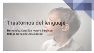 Trastornos del lenguaje
Hernández Santillán Ivonne Berenice
Ortega González Jesús Israel
 
