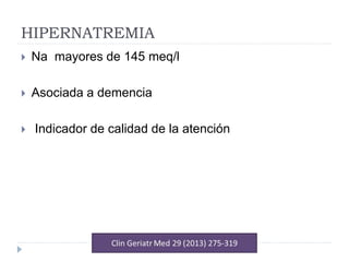 HIPERNATREMIA
 Na mayores de 145 meq/l
 Asociada a demencia
 Indicador de calidad de la atención
 
