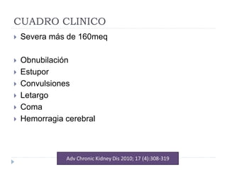 CUADRO CLINICO
 Severa más de 160meq
 Obnubilación
 Estupor
 Convulsiones
 Letargo
 Coma
 Hemorragia cerebral
 