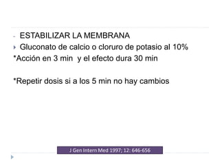- ESTABILIZAR LA MEMBRANA
 Gluconato de calcio o cloruro de potasio al 10%
*Acción en 3 min y el efecto dura 30 min
*Repetir dosis si a los 5 min no hay cambios
 
