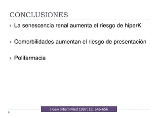 CONCLUSIONES
 La senescencia renal aumenta el riesgo de hiperK
 Comorbilidades aumentan el riesgo de presentación
 Polifarmacia
 